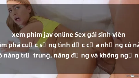 xem phim jav online Sex gái sinh viên hot nhất: Cùng khám phá cuộc sống tình dục của những cô nàng trẻ trung, năng động và không ngần ngại thử nghiệm!