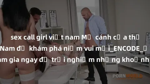 sex call girl việt nam Mở cánh cửa thế giới sex MILF Việt Nam để khám phá niềm vui mới_ENCODE_. Hãy tham gia ngay để trải nghiệm những khoảnh khắc đầy kích thích và đam mê.