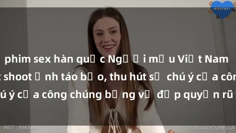 phim sex hàn quốc Người mẫu Việt Nam gây sốt với loạt shoot ảnh táo bạo, thu hút sự chú ý của công chúng bằng vẻ đẹp quyến rũ và gợi cảm.