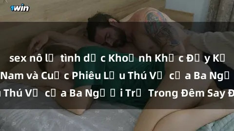 sex nô lệ tình dục Khoảnh Khắc Đầy Kịch Tính: Sex  Việt Nam và Cuộc Phiêu Lưu Thú Vị của Ba Người Trẻ Trong Đêm Say Đắm