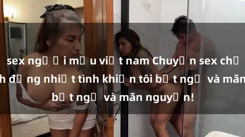 sex người mẫu việt nam Chuyện sex chị dâu: hành động nhiệt tình khiến tôi bất ngờ và mãn nguyện!