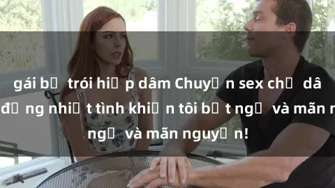 gái bị trói hiếp dâm Chuyện sex chị dâu: hành động nhiệt tình khiến tôi bất ngờ và mãn nguyện!