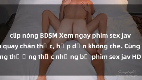 clip nóng BDSM Xem ngay phim sex jav HD với những cảnh quay chân thực, hấp dẫn không che. Cùng thưởng thức những bộ phim sex jav HD hot nhất hiện nay!